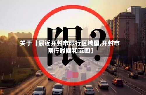 关于【最近开封市限行区域图,开封市限行时间和范围】-第3张图片