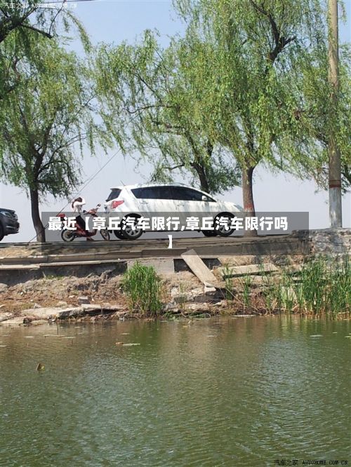 最近【章丘汽车限行,章丘汽车限行吗】