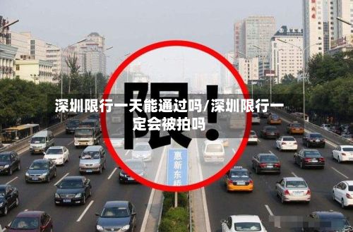 深圳限行一天能通过吗/深圳限行一定会被拍吗
