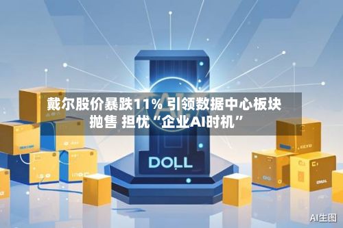 戴尔股价暴跌11% 引领数据中心板块抛售 担忧“企业AI时机	”-第1张图片