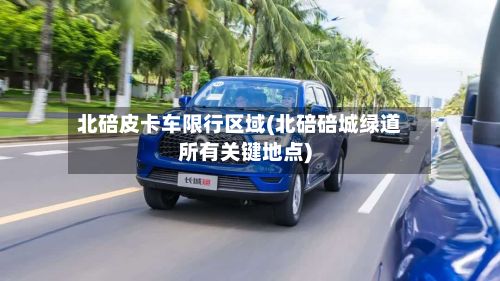北碚皮卡车限行区域(北碚碚城绿道所有关键地点)