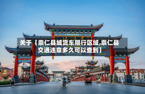 关于【崇仁县城货车限行区域,崇仁县交通违章多久可以查到】-第3张图片