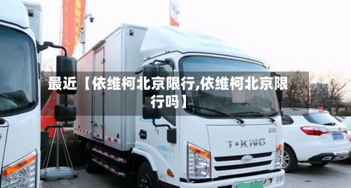 最近【依维柯北京限行,依维柯北京限行吗】-第2张图片