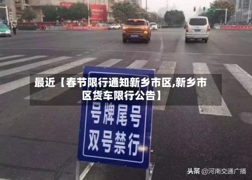 最近【春节限行通知新乡市区,新乡市区货车限行公告】-第2张图片