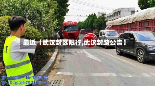 最近【武汉封区限行,武汉封路公告】-第2张图片