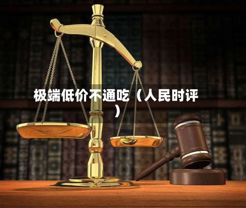 极端低价不通吃（人民时评）