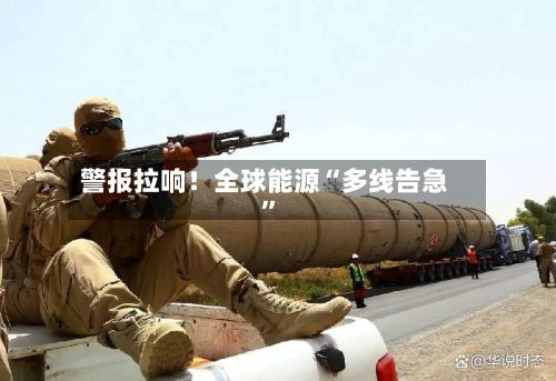 警报拉响！全球能源“多线告急”-第3张图片