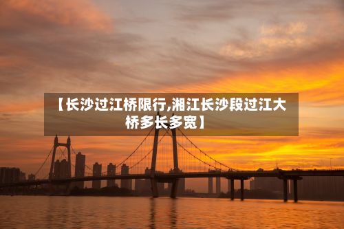 【长沙过江桥限行,湘江长沙段过江大桥多长多宽】