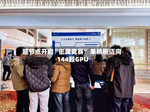 超节点开启“密度竞赛” 单机柜迈向144颗GPU