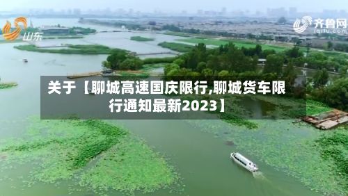 关于【聊城高速国庆限行,聊城货车限行通知最新2023】