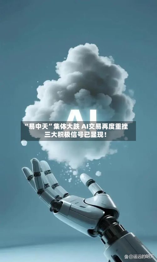 “易中天”集体大跌 AI交易再度重挫三大积极信号已显现！-第3张图片