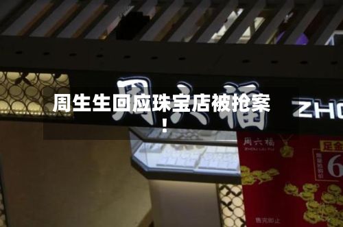 周生生回应珠宝店被抢案!-第3张图片