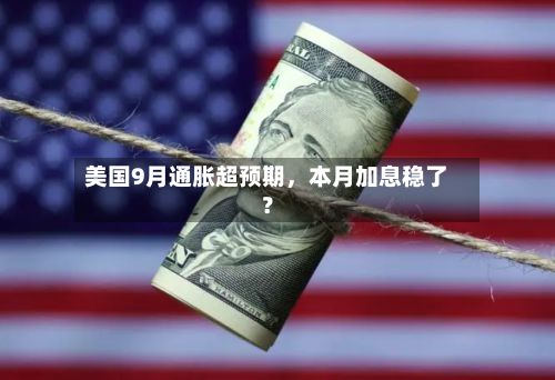 美国9月通胀超预期，本月加息稳了？