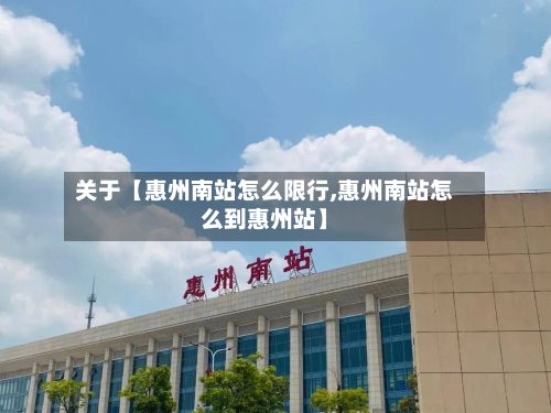 关于【惠州南站怎么限行,惠州南站怎么到惠州站】-第2张图片