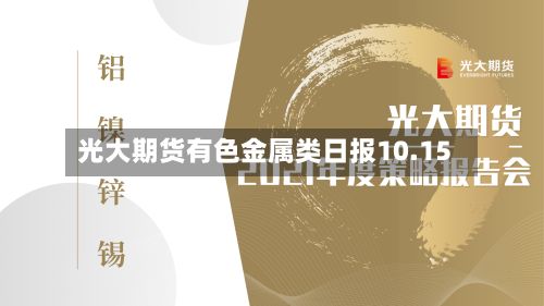 光大期货有色金属类日报10.15-第1张图片