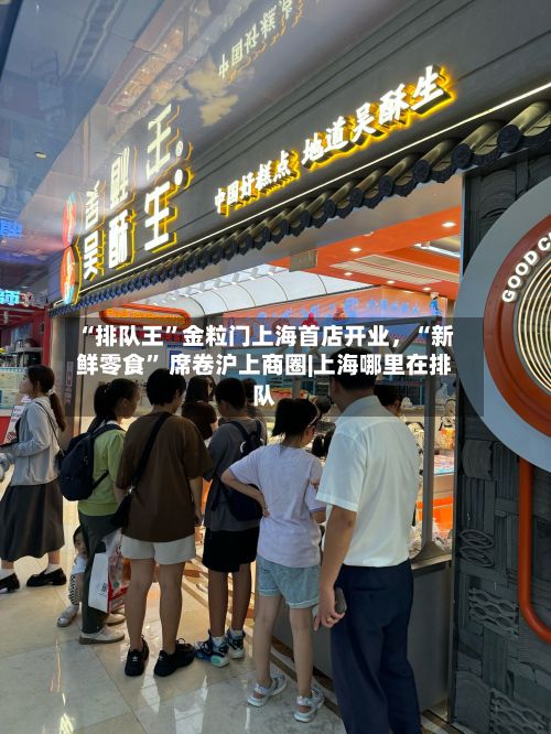 “排队王”金粒门上海首店开业，“新鲜零食” 席卷沪上商圈|上海哪里在排队
