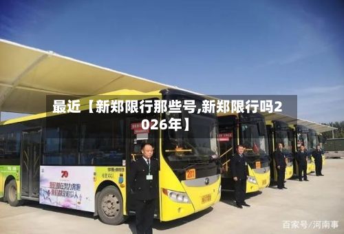 最近【新郑限行那些号,新郑限行吗2026年】