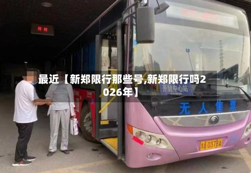 最近【新郑限行那些号,新郑限行吗2026年】-第3张图片