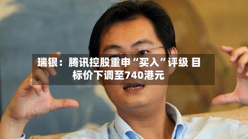 瑞银：腾讯控股重申“买入”评级 目标价下调至740港元-第2张图片