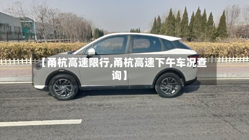 【甬杭高速限行,甬杭高速下午车况查询】-第3张图片