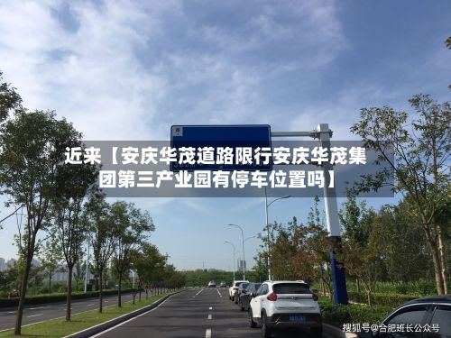 近来【安庆华茂道路限行安庆华茂集团第三产业园有停车位置吗】-第2张图片