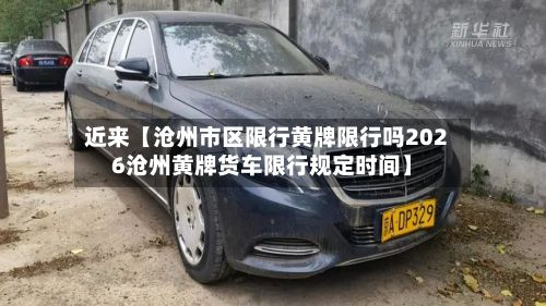 近来【沧州市区限行黄牌限行吗2026沧州黄牌货车限行规定时间】-第3张图片