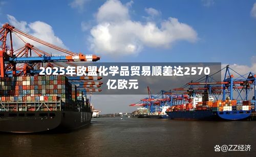 2025年欧盟化学品贸易顺差达2570亿欧元