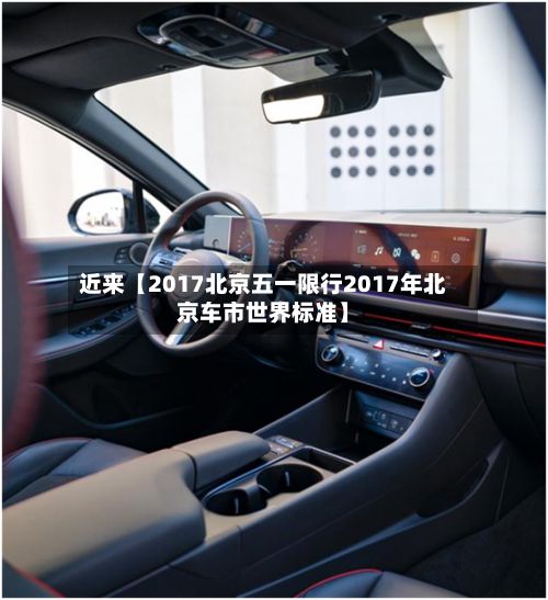 近来【2017北京五一限行2017年北京车市世界标准】-第3张图片