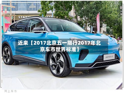 近来【2017北京五一限行2017年北京车市世界标准】