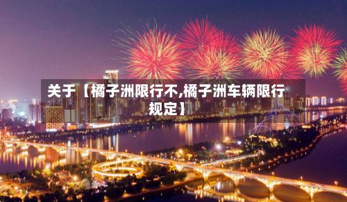 关于【橘子洲限行不,橘子洲车辆限行规定】