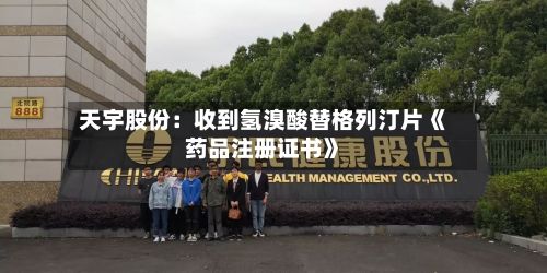 天宇股份：收到氢溴酸替格列汀片《药品注册证书》