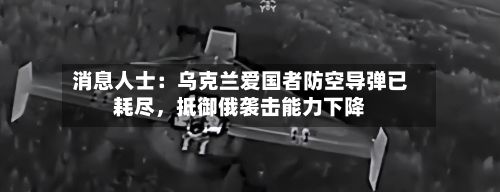 消息人士：乌克兰爱国者防空导弹已耗尽，抵御俄袭击能力下降