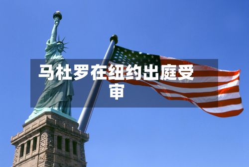马杜罗在纽约出庭受审-第2张图片