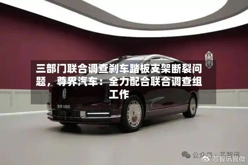 三部门联合调查刹车踏板支架断裂问题，尊界汽车：全力配合联合调查组工作-第2张图片