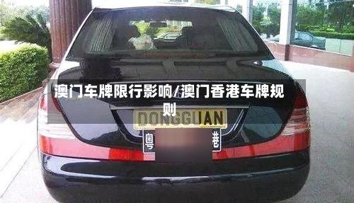 澳门车牌限行影响/澳门香港车牌规则