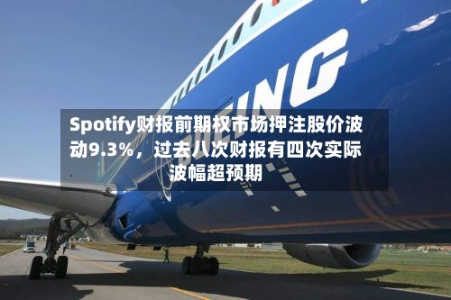 Spotify财报前期权市场押注股价波动9.3%，过去八次财报有四次实际波幅超预期-第1张图片