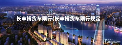 长丰桥货车限行(长丰桥货车限行规定)