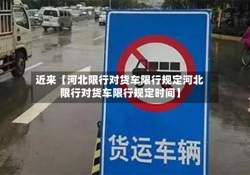 近来【河北限行对货车限行规定河北限行对货车限行规定时间】-第2张图片