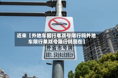 近来【外地车限行单双号限行吗外地车限行单双号限行吗现在】