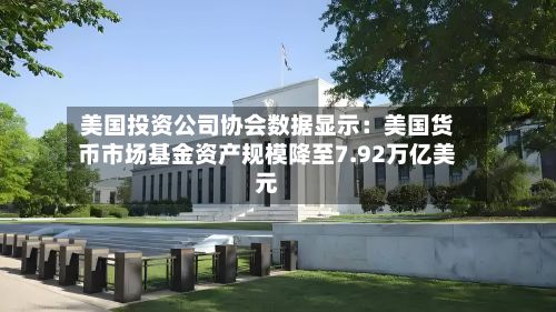 美国投资公司协会数据显示：美国货币市场基金资产规模降至7.92万亿美元