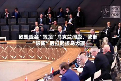 欧盟峰会“置顶	”乌克兰问题	，欧洲“破防”后扛起援乌大旗-第2张图片
