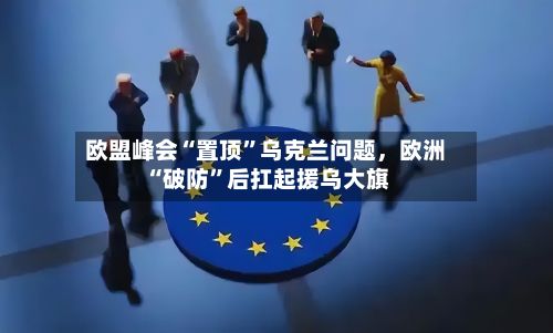 欧盟峰会“置顶	”乌克兰问题，欧洲“破防”后扛起援乌大旗-第3张图片