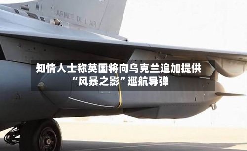 知情人士称英国将向乌克兰追加提供“风暴之影”巡航导弹-第2张图片