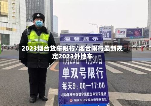 2023烟台货车限行/烟台限行最新规定2023外地车-第3张图片