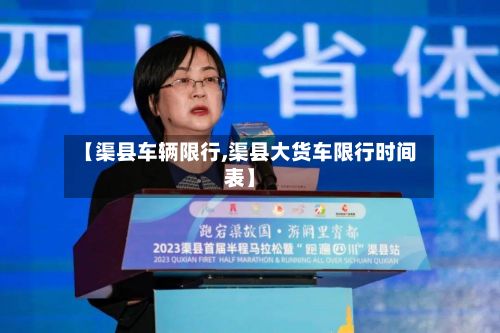 【渠县车辆限行,渠县大货车限行时间表】-第2张图片