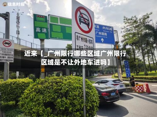 近来【_广州限行哪些区域广州限行区域是不让外地车进吗】