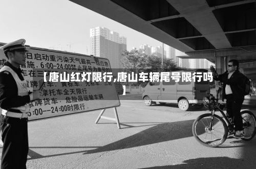 【唐山红灯限行,唐山车辆尾号限行吗】-第2张图片