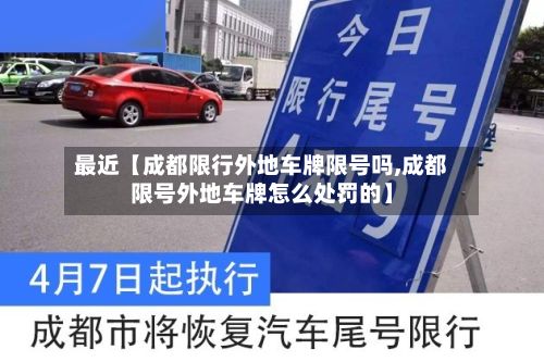最近【成都限行外地车牌限号吗,成都限号外地车牌怎么处罚的】