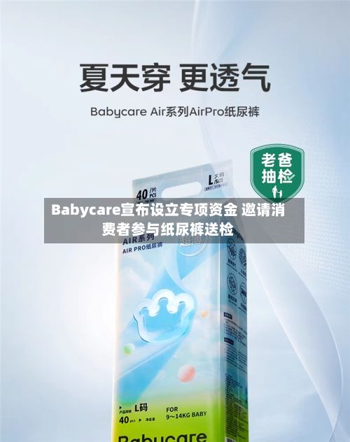 Babycare宣布设立专项资金 邀请消费者参与纸尿裤送检-第2张图片
