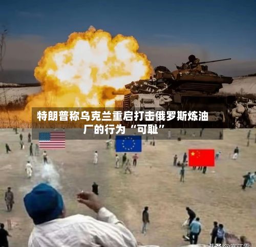 特朗普称乌克兰重启打击俄罗斯炼油厂的行为 “可耻”-第2张图片